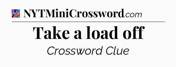 Take a load off Crossword Clue