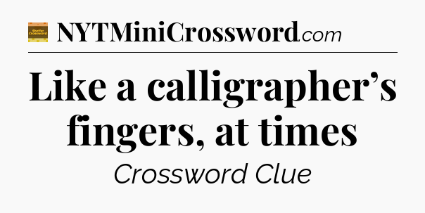 Like a calligrapher’s fingers, at times - Eugene Sheffer Crossword