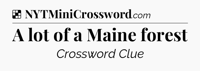 Solution: A lot of a Maine forest - NYT Crossword