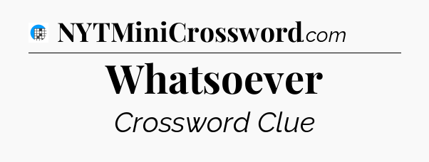 Whatsoever Crossword Clue