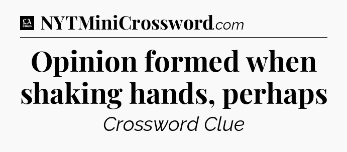 Opinion formed when shaking hands, perhaps - LA Times Crossword