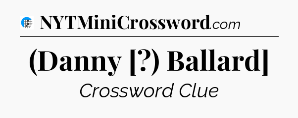 (Danny [?) Ballard] Crossword Clue