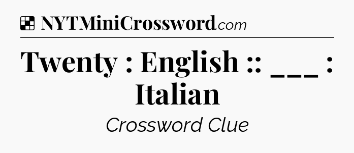 Solution: Twenty : English :: ___ : Italian - NYT Crossword