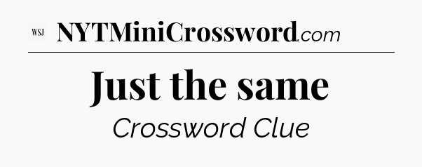 Just the same - WSJ Crossword