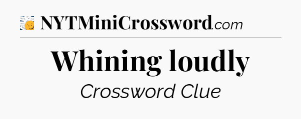 Whining loudly - 7 Little Words