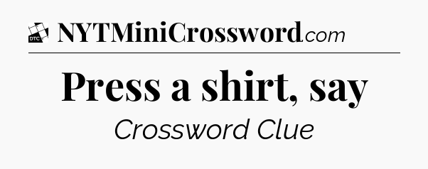 Press a shirt, say - Daily Themed Classic Crossword