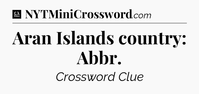 Aran Islands country: Abbr - LA Times Crossword