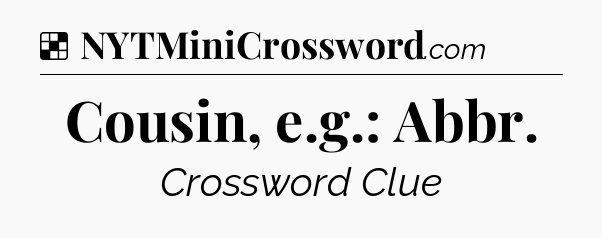 Solution: Cousin, e.g.: Abbr - NYT Crossword