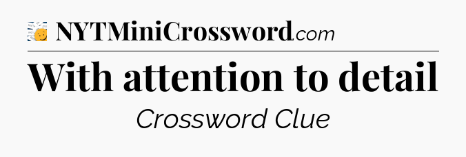 With attention to detail - 7 Little Words