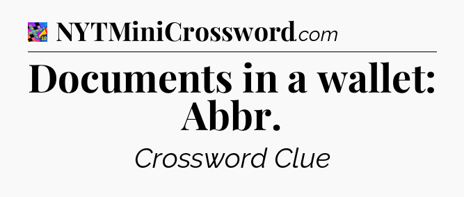 Documents in a wallet: Abbr Crossword Clue