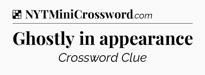 Solution: Ghostly in appearance - NYT Crossword