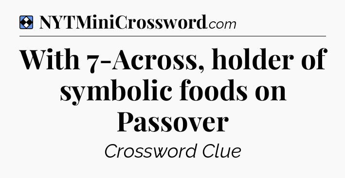 Solution: With 7-Across, holder of symbolic foods on Passover - NYT Mini Crossword