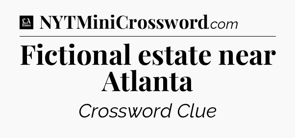 Fictional estate near Atlanta - LA Times Crossword