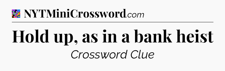 Hold up, as in a bank heist Crossword Clue