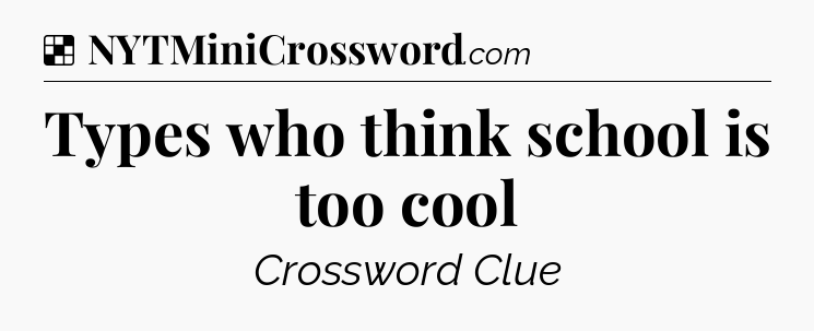 Solution: Types who think school is too cool - NYT Crossword