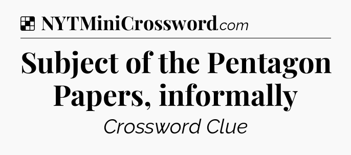 Solution: Subject of the Pentagon Papers, informally - NYT Crossword