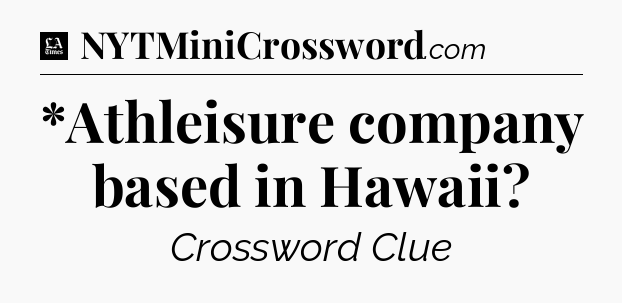 *Athleisure company based in Hawaii - LA Times Crossword