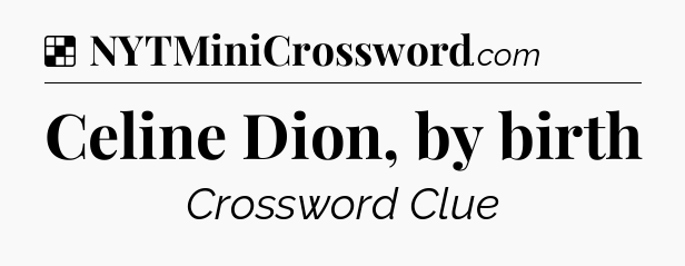 Solution: Celine Dion, by birth - NYT Crossword