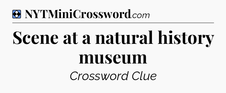 Solution: Scene at a natural history museum - NYT Mini Crossword