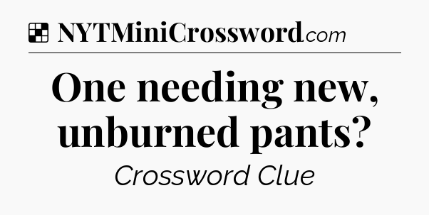 Solution: One needing new, unburned pants - NYT Crossword