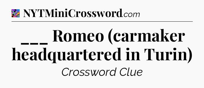 ___ Romeo (carmaker headquartered in Turin) Crossword Clue