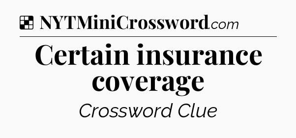 Solution: Certain insurance coverage - NYT Crossword