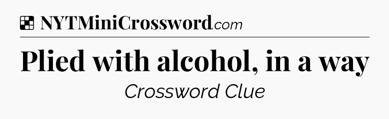 Solution: Plied with alcohol, in a way - NYT Crossword