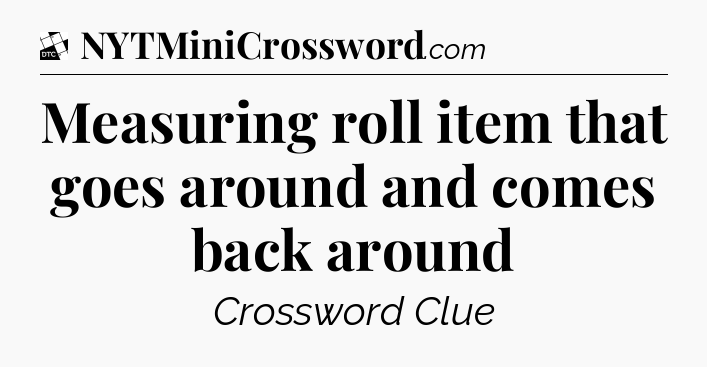 Measuring roll item that goes around and comes back around - Daily Themed Classic Crossword