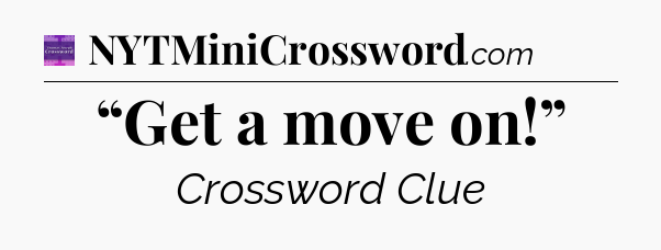 “Get a move on!” - Thomas Joseph Crossword