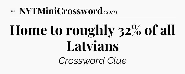 Home to roughly 32% of all Latvians - WSJ Crossword