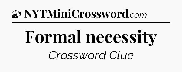 Formal necessity - Daily Themed Classic Crossword
