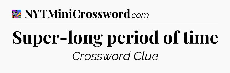 Super-long period of time Crossword Clue