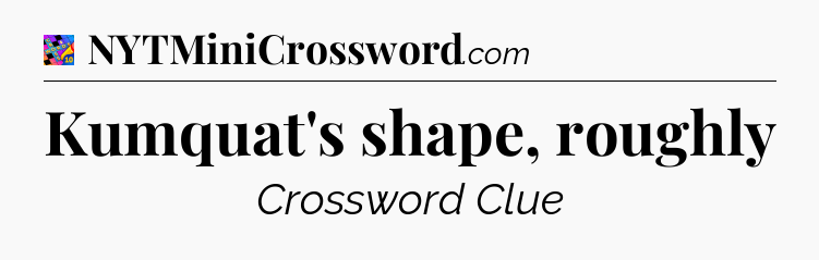 Kumquat's shape, roughly Crossword Clue