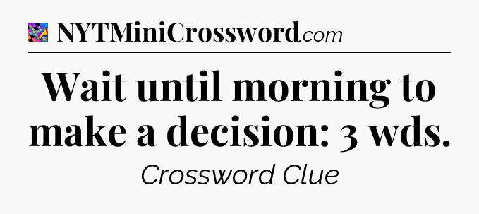Wait until morning to make a decision: 3 wds Crossword Clue