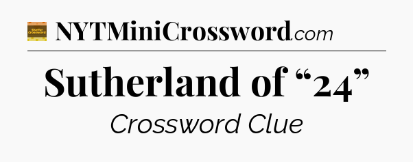 Sutherland of “24” - Eugene Sheffer Crossword