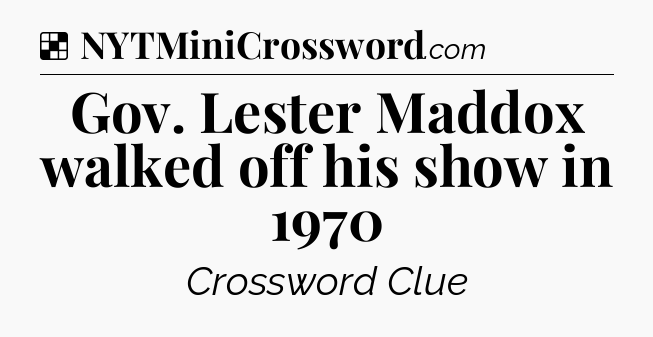 Solution: Gov. Lester Maddox walked off his show in 1970 - NYT Crossword