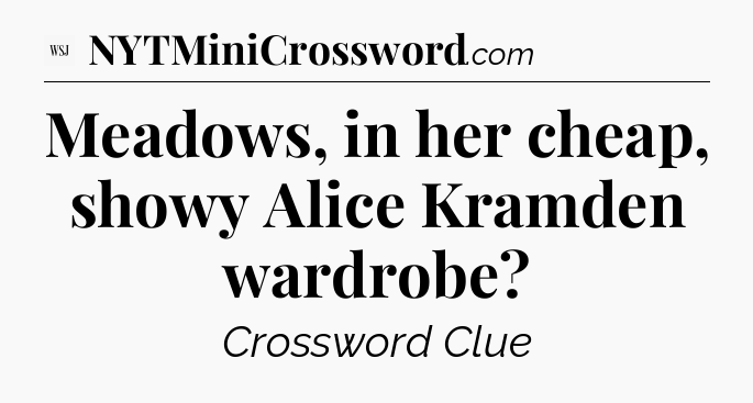 Meadows, in her cheap, showy Alice Kramden wardrobe - WSJ Crossword
