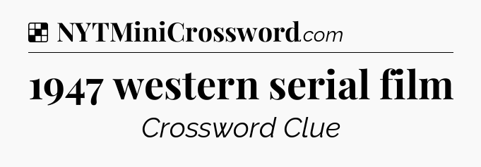 Solution: 1947 western serial film - NYT Crossword