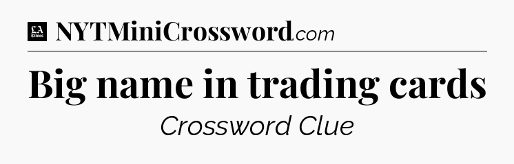 Big name in trading cards - LA Times Crossword