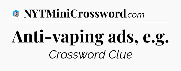 Anti-vaping ads, e.g Crossword Clue