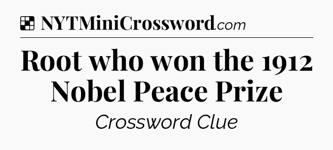 Solution: Root who won the 1912 Nobel Peace Prize - NYT Crossword
