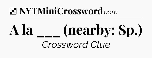 Solution: A la ___ (nearby: Sp.) - NYT Crossword