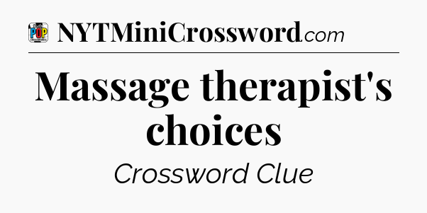 Massage therapist's choices Crossword Clue