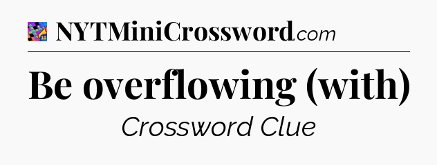 Be overflowing (with) Crossword Clue