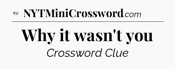 Why it wasn't you - WSJ Crossword