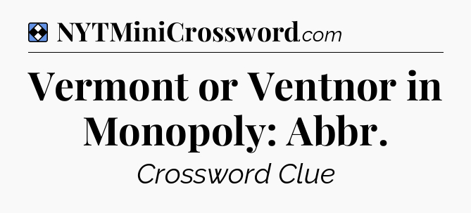 Solution: Vermont or Ventnor in Monopoly: Abbr - NYT Mini Crossword