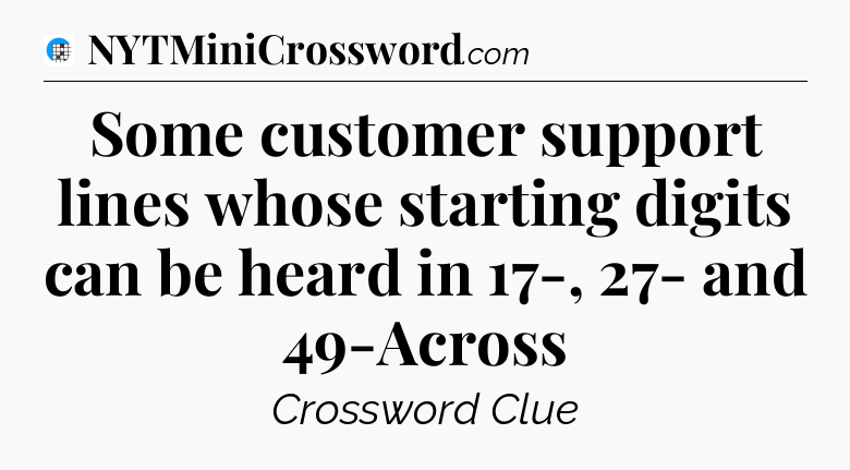 Some customer support lines whose starting digits can be heard in 17-, 27- and 49-Across Crossword Clue