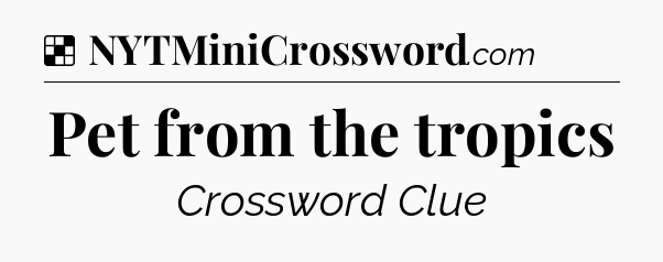 Solution: Pet from the tropics - NYT Crossword