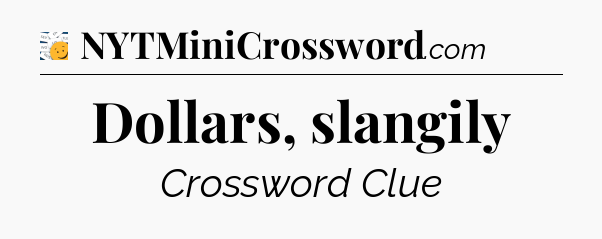 Dollars, slangily - 7 Little Words