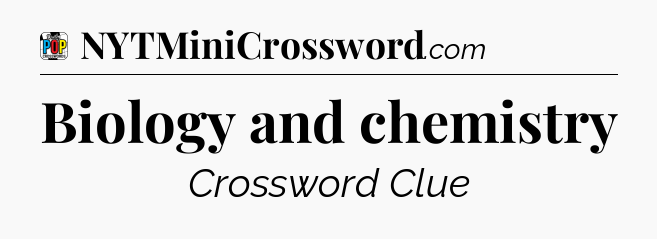 Biology and chemistry Crossword Clue